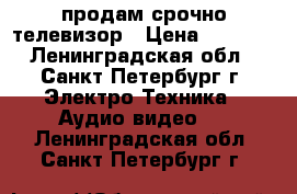 продам срочно телевизор › Цена ­ 2 000 - Ленинградская обл., Санкт-Петербург г. Электро-Техника » Аудио-видео   . Ленинградская обл.,Санкт-Петербург г.